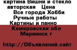 картина Вишни и стекло...авторская › Цена ­ 10 000 - Все города Хобби. Ручные работы » Картины и панно   . Кемеровская обл.,Мариинск г.